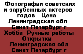 Фотографии советских и зарубежных актеров 50-60 годов › Цена ­ 50 - Ленинградская обл., Санкт-Петербург г. Хобби. Ручные работы » Открытки   . Ленинградская обл.,Санкт-Петербург г.